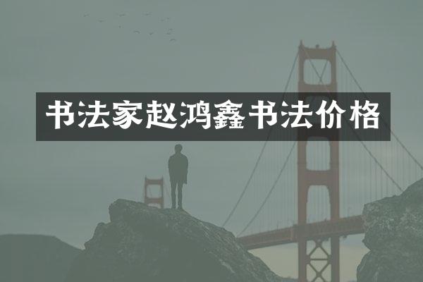 书法家赵鸿鑫书法价格