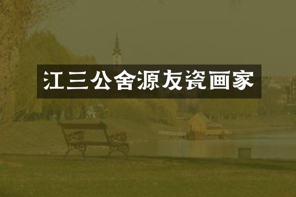 江三公舍源友瓷画家