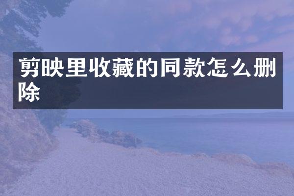 剪映里收藏的同款怎么删除