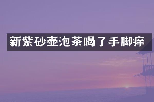 新紫砂壶泡茶喝了手脚痒
