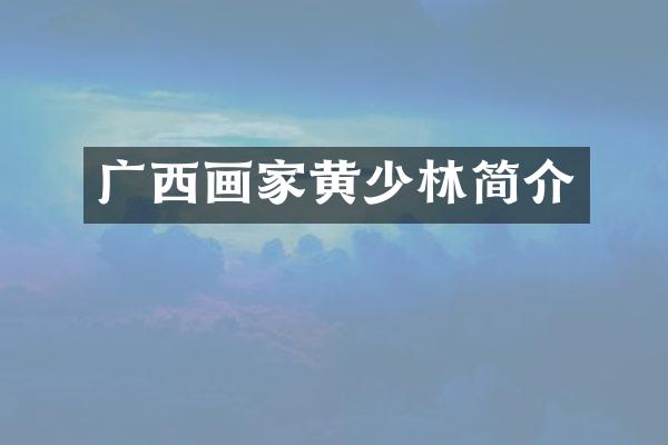 广西画家黄少林简介