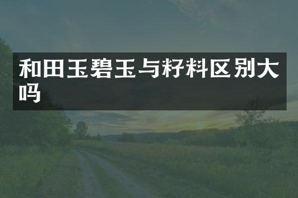和田玉碧玉与籽料区别大吗