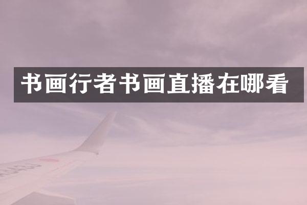 书画行者书画直播在哪看