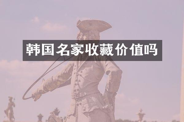 韩国名家收藏价值吗
