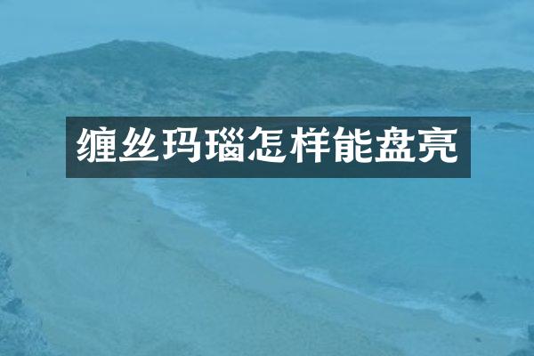 缠丝玛瑙怎样能盘亮
