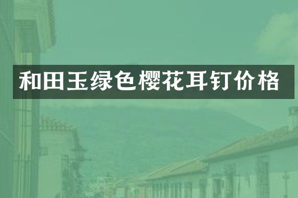 和田玉绿色樱花耳钉价格