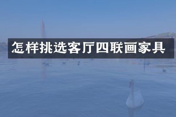 怎样挑选客厅四联画家具