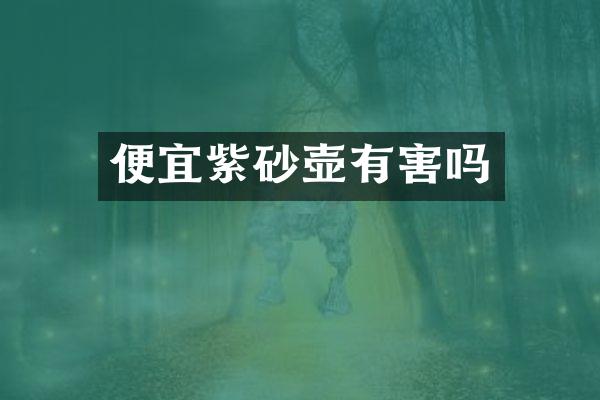 便宜紫砂壶有害吗