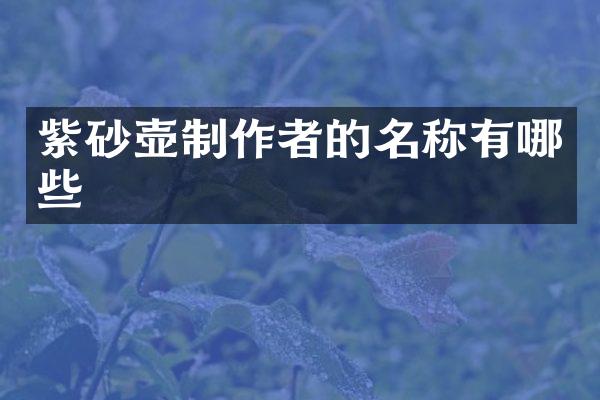 紫砂壶制作者的名称有哪些