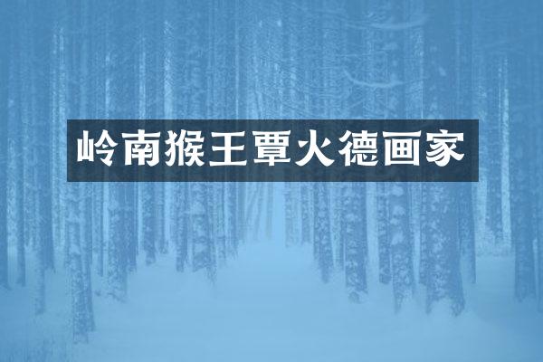 岭南猴王覃火德画家