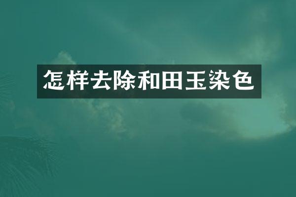 怎样去除和田玉染色