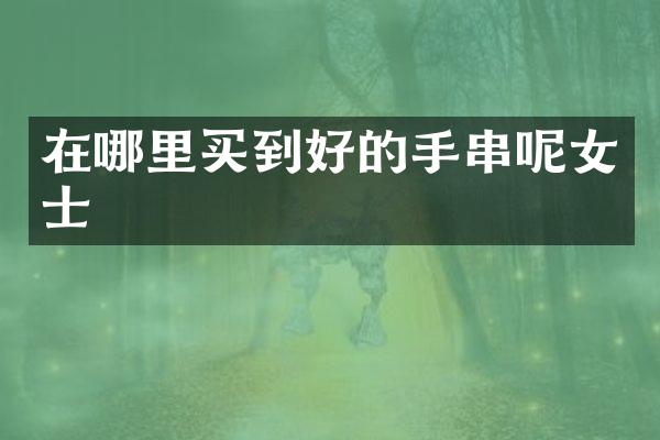 在哪里买到好的手串呢女士