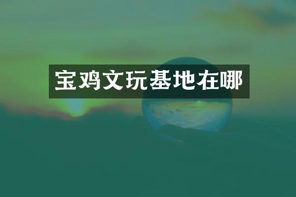 宝鸡文玩基地在哪