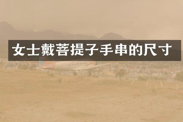 女士戴菩提子手串的尺寸