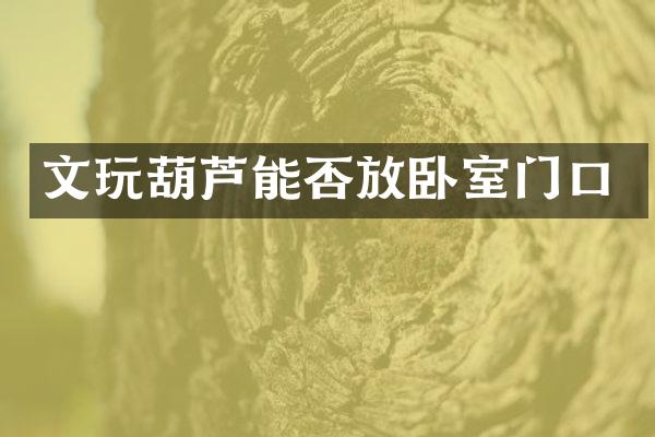 文玩葫芦能否放卧室门口