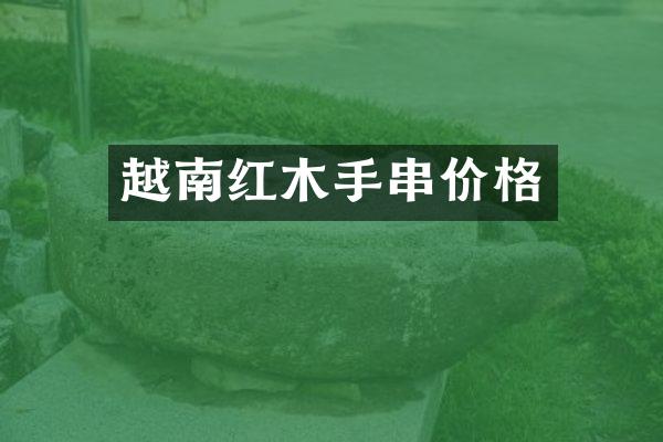 越南红木手串价格