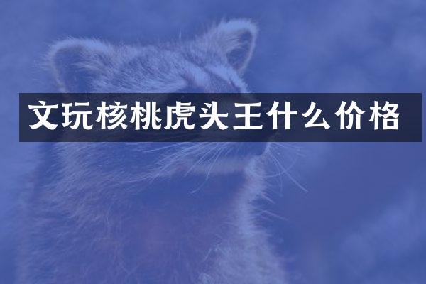文玩核桃虎头王什么价格