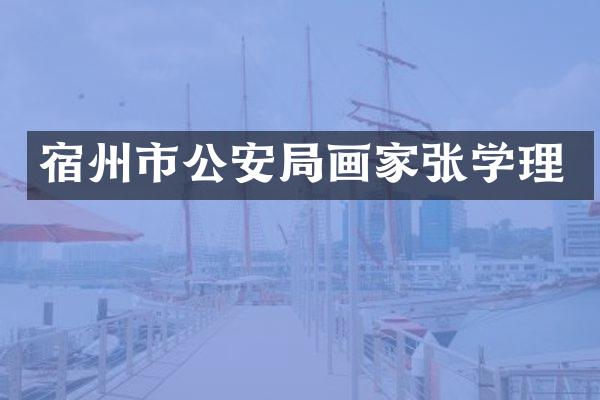 宿州市公安局画家张学理