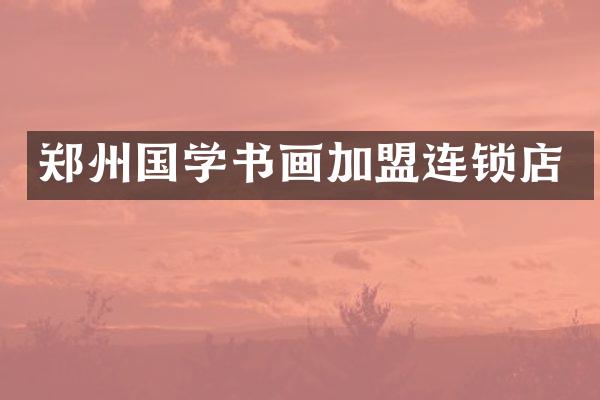 郑州国学书画加盟连锁店
