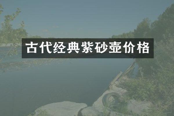 古代经典紫砂壶价格