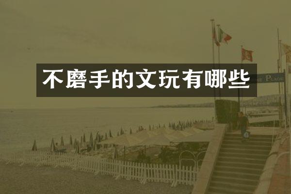 不磨手的文玩有哪些