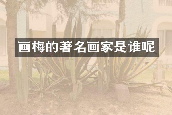 画梅的著名画家是谁呢