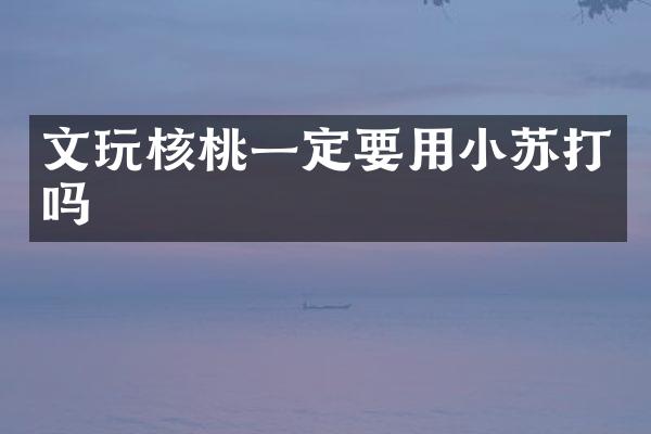 文玩核桃一定要用小苏打吗