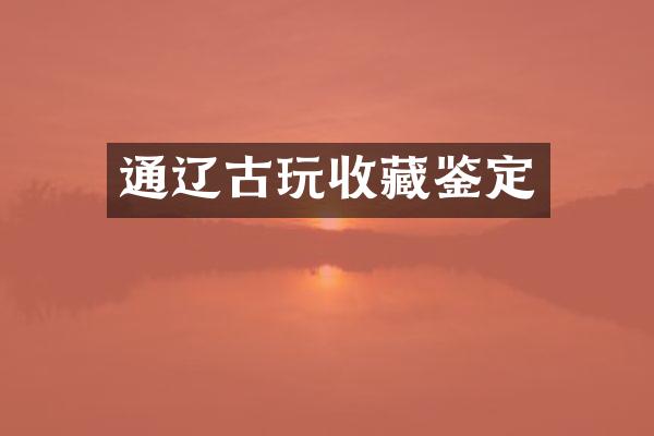 通辽古玩收藏鉴定