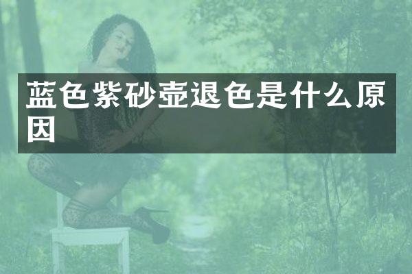 蓝色紫砂壶退色是什么原因