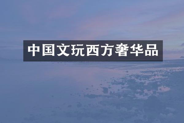 中国文玩西方奢华品