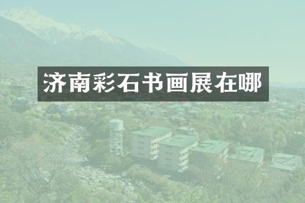 济南彩石书画展在哪