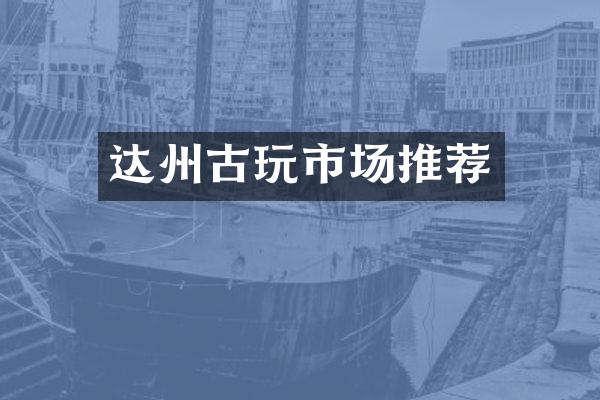 达州古玩市场推荐