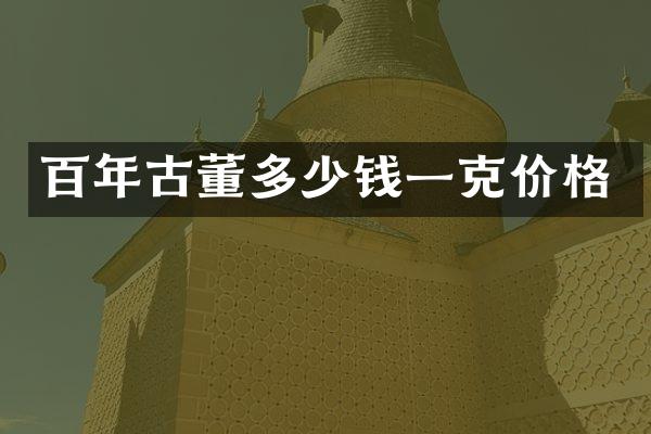 百年古董多少钱一克价格