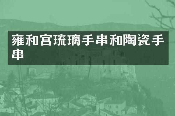雍和宫琉璃手串和陶瓷手串