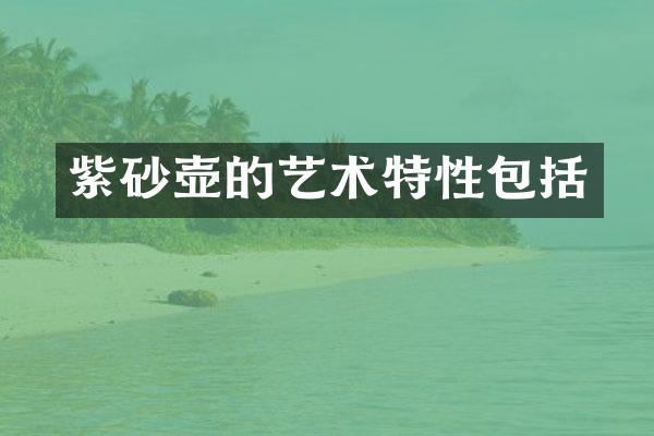 紫砂壶的艺术特性包括