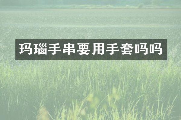 玛瑙手串要用手套吗吗