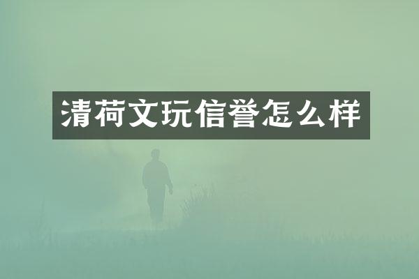 清荷文玩信誉怎么样