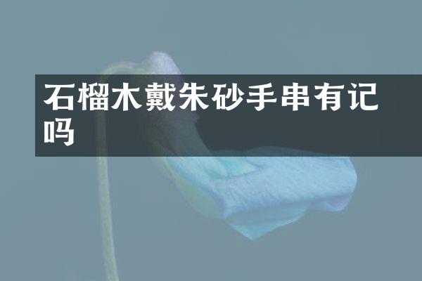 石榴木戴朱砂手串有记袆吗