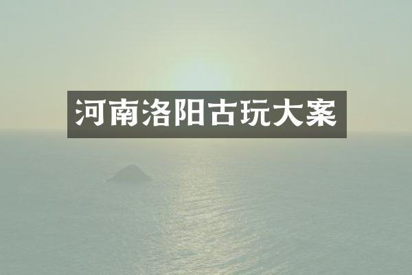 河南洛阳古玩大案