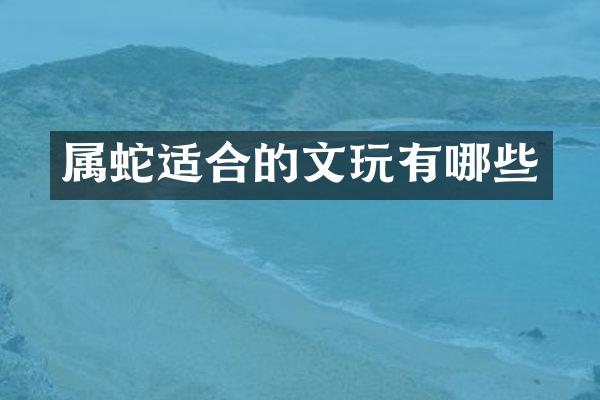 属蛇适合的文玩有哪些