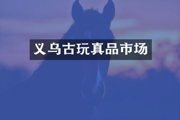 义乌古玩真品市场
