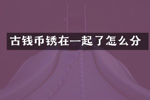 古钱币锈在一起了怎么分