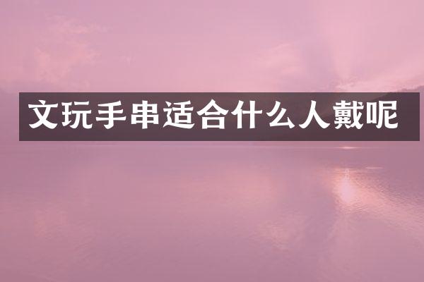 文玩手串适合什么人戴呢