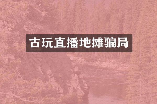 古玩直播地摊骗局