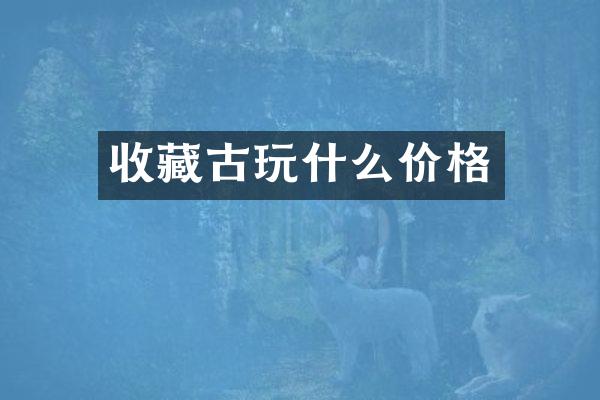 收藏古玩什么价格