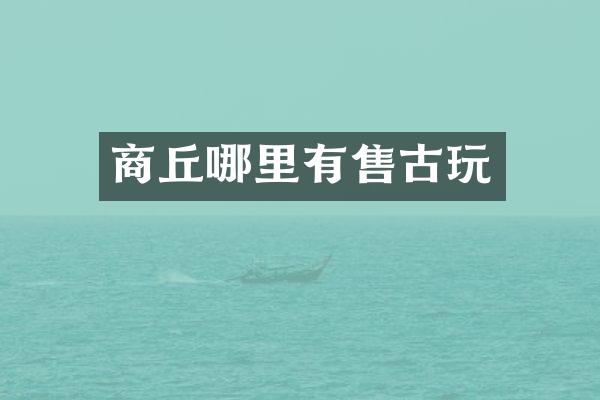 商丘哪里有售古玩