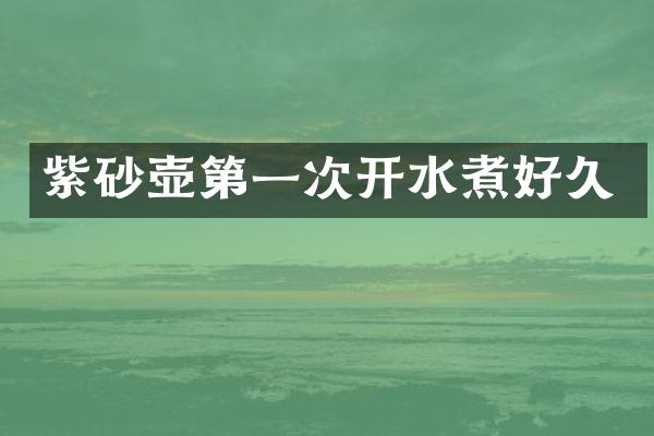 紫砂壶第一次开水煮好久