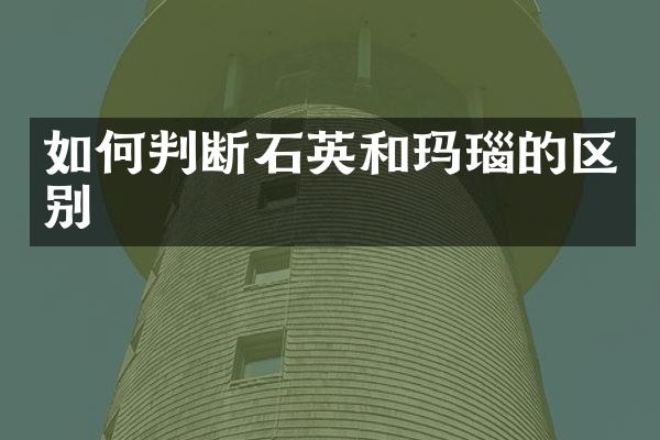 如何判断石英和玛瑙的区别