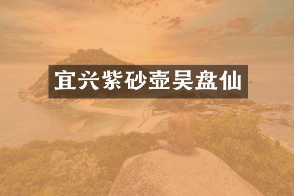 宜兴紫砂壶吴盘仙