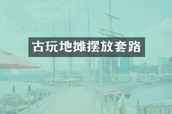 古玩地摊摆放套路